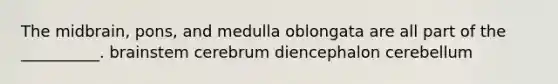 The midbrain, pons, and medulla oblongata are all part of the __________. brainstem cerebrum diencephalon cerebellum