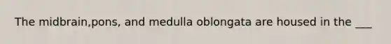 The midbrain,pons, and medulla oblongata are housed in the ___