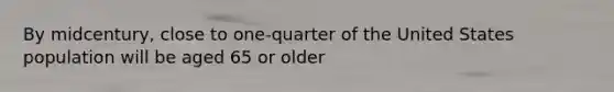 By midcentury, close to one-quarter of the United States population will be aged 65 or older