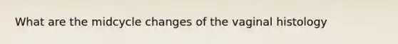 What are the midcycle changes of the vaginal histology