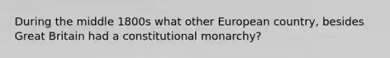 During the middle 1800s what other European country, besides Great Britain had a constitutional monarchy?