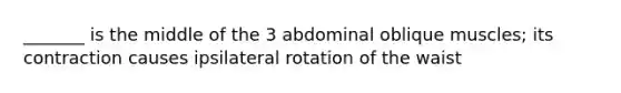 _______ is the middle of the 3 abdominal oblique muscles; its contraction causes ipsilateral rotation of the waist