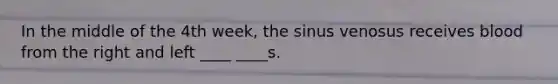 In the middle of the 4th week, the sinus venosus receives blood from the right and left ____ ____s.