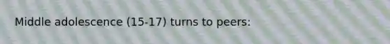 Middle adolescence (15-17) turns to peers: