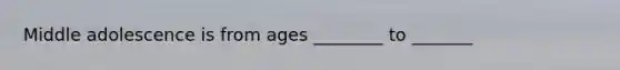 Middle adolescence is from ages ________ to _______