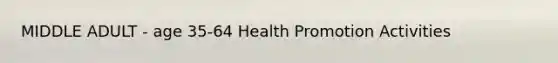 MIDDLE ADULT - age 35-64 Health Promotion Activities