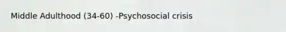 Middle Adulthood (34-60) -Psychosocial crisis