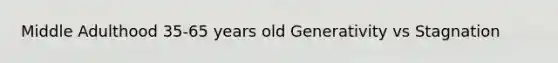 Middle Adulthood 35-65 years old Generativity vs Stagnation