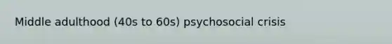 Middle adulthood (40s to 60s) psychosocial crisis