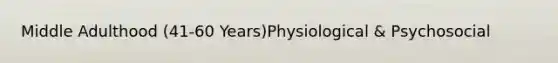 Middle Adulthood (41-60 Years)Physiological & Psychosocial