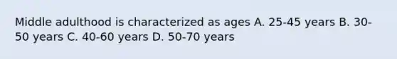 Middle adulthood is characterized as ages A. 25-45 years B. 30-50 years C. 40-60 years D. 50-70 years