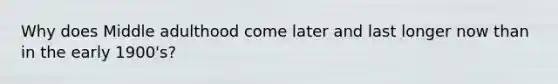 Why does Middle adulthood come later and last longer now than in the early 1900's?
