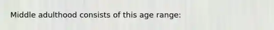 Middle adulthood consists of this age range: