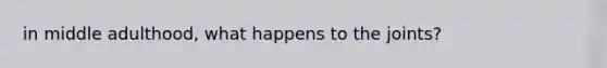 in middle adulthood, what happens to the joints?