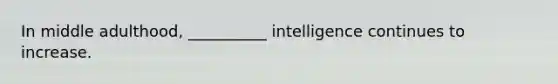 In middle adulthood, __________ intelligence continues to increase.