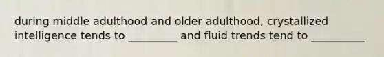 during middle adulthood and older adulthood, crystallized intelligence tends to _________ and fluid trends tend to __________