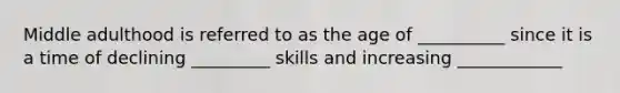 Middle adulthood is referred to as the age of __________ since it is a time of declining _________ skills and increasing ____________