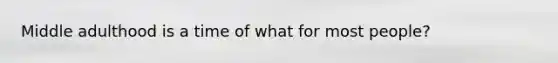 Middle adulthood is a time of what for most people?