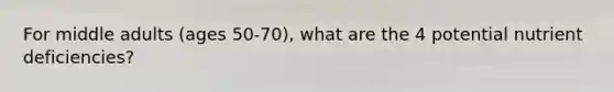 For middle adults (ages 50-70), what are the 4 potential nutrient deficiencies?
