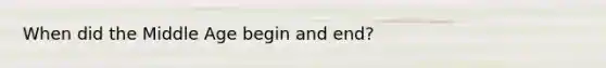 When did the Middle Age begin and end?