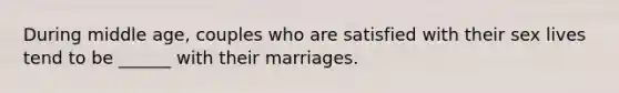 During middle age, couples who are satisfied with their sex lives tend to be ______ with their marriages.