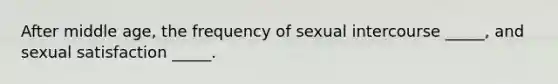 After middle age, the frequency of sexual intercourse _____, and sexual satisfaction _____.