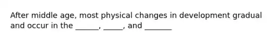 After middle age, most physical changes in development gradual and occur in the ______, _____, and _______