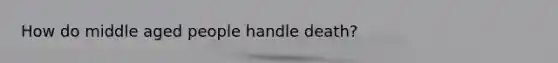 How do middle aged people handle death?