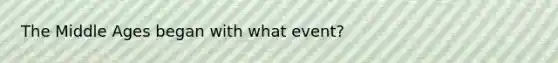 The Middle Ages began with what event?