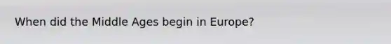 When did the Middle Ages begin in Europe?