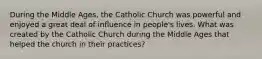 During the Middle Ages, the Catholic Church was powerful and enjoyed a great deal of influence in people's lives. What was created by the Catholic Church during the Middle Ages that helped the church in their practices?