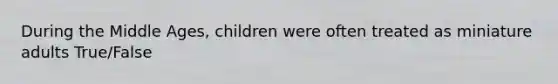 During the Middle Ages, children were often treated as miniature adults True/False