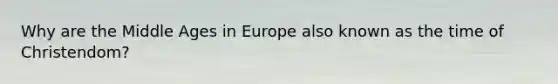 Why are the Middle Ages in Europe also known as the time of Christendom?