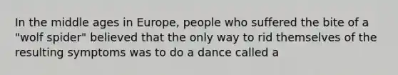 In the middle ages in Europe, people who suffered the bite of a "wolf spider" believed that the only way to rid themselves of the resulting symptoms was to do a dance called a