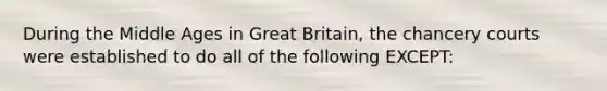 During the Middle Ages in Great Britain, the chancery courts were established to do all of the following EXCEPT: