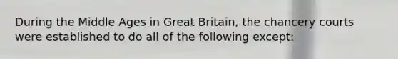 During the Middle Ages in Great Britain, the chancery courts were established to do all of the following except: