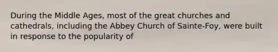 During the Middle Ages, most of the great churches and cathedrals, including the Abbey Church of Sainte-Foy, were built in response to the popularity of