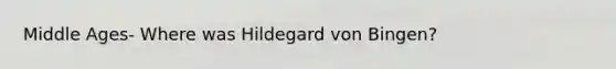 Middle Ages- Where was Hildegard von Bingen?