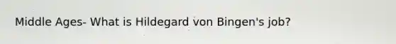 Middle Ages- What is Hildegard von Bingen's job?