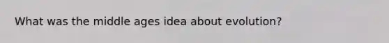 What was the middle ages idea about evolution?