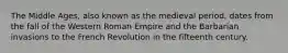 The Middle Ages, also known as the medieval period, dates from the fall of the Western Roman Empire and the Barbarian invasions to the French Revolution in the fifteenth century.