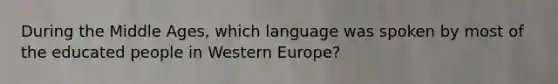 During the Middle Ages, which language was spoken by most of the educated people in Western Europe?