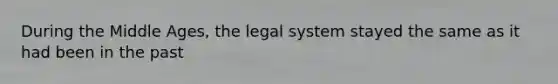 During the Middle Ages, the legal system stayed the same as it had been in the past