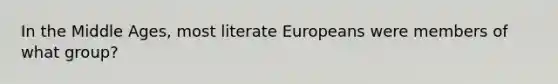 In the Middle Ages, most literate Europeans were members of what group?