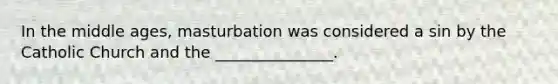 In the middle ages, masturbation was considered a sin by the Catholic Church and the _______________.