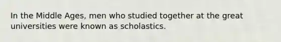 In the Middle Ages, men who studied together at the great universities were known as scholastics.