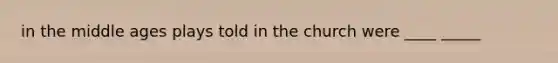 in the middle ages plays told in the church were ____ _____