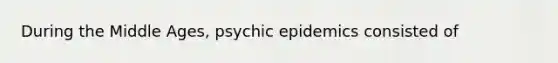 During the Middle Ages, psychic epidemics consisted of