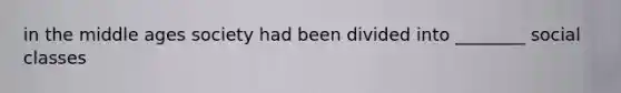in the middle ages society had been divided into ________ social classes