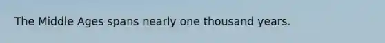 The Middle Ages spans nearly one thousand years.